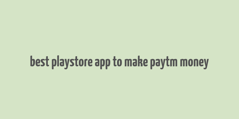 best playstore app to make paytm money