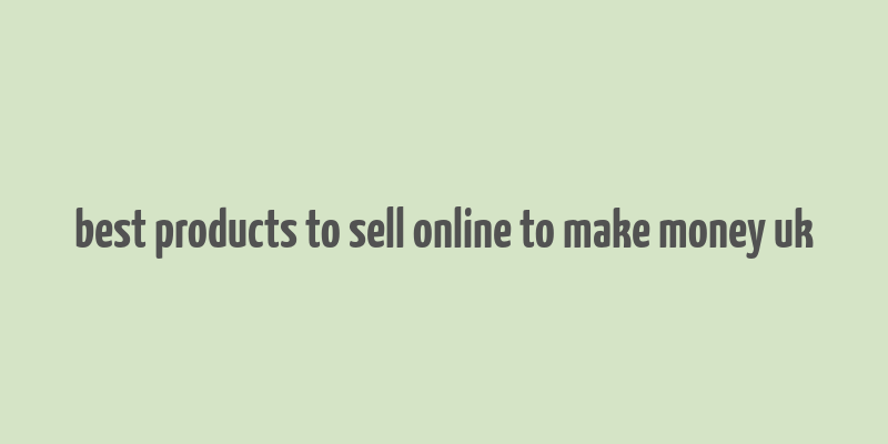 best products to sell online to make money uk