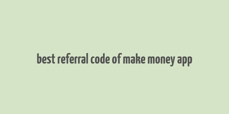 best referral code of make money app