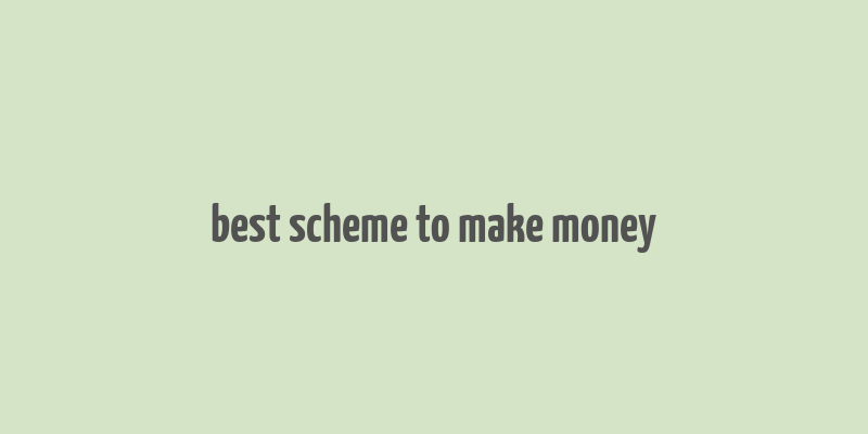 best scheme to make money