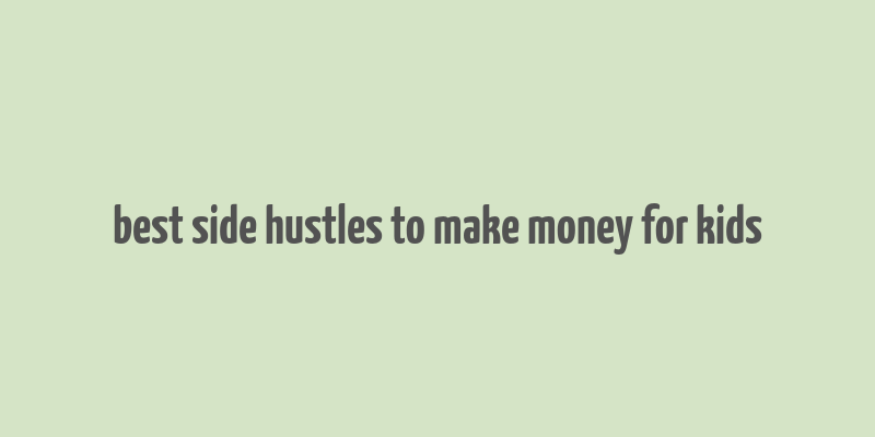 best side hustles to make money for kids