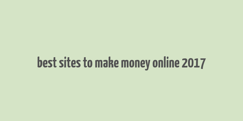 best sites to make money online 2017