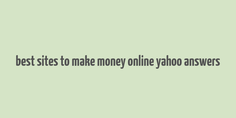 best sites to make money online yahoo answers