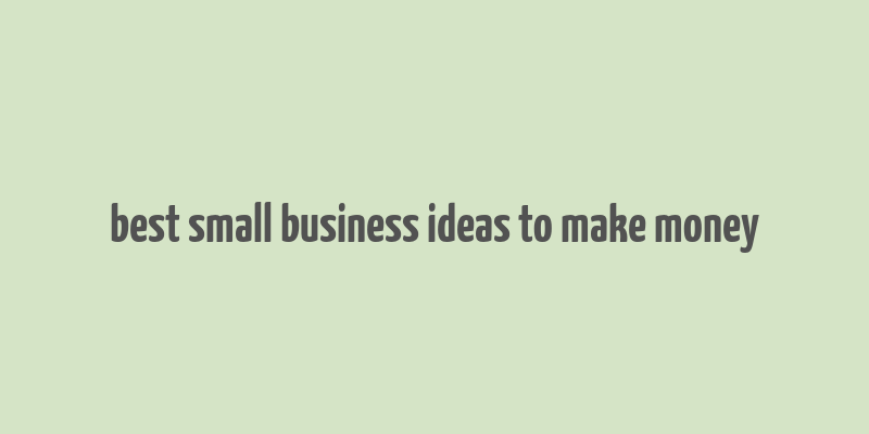 best small business ideas to make money