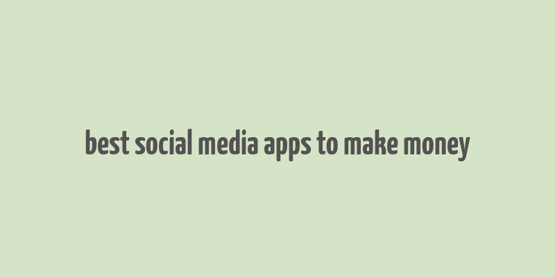 best social media apps to make money