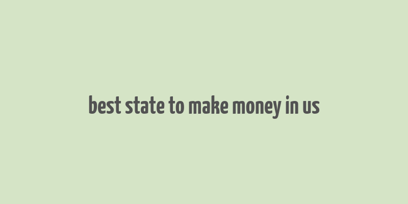 best state to make money in us