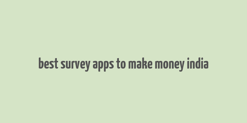 best survey apps to make money india