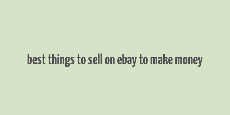 best things to sell on ebay to make money