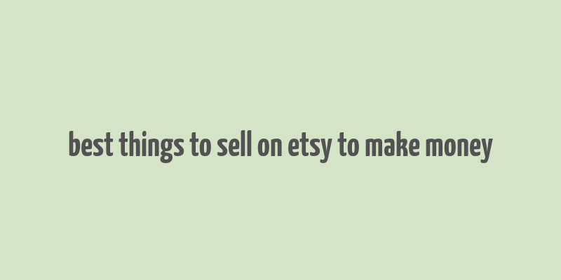 best things to sell on etsy to make money