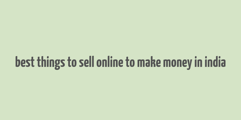 best things to sell online to make money in india