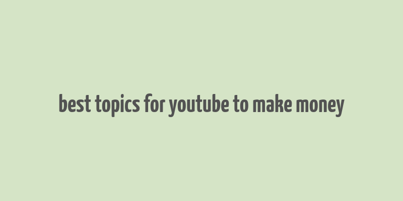 best topics for youtube to make money