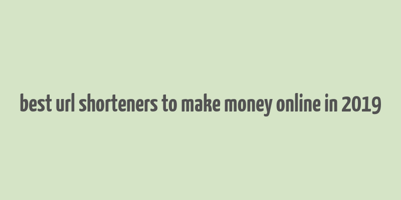 best url shorteners to make money online in 2019