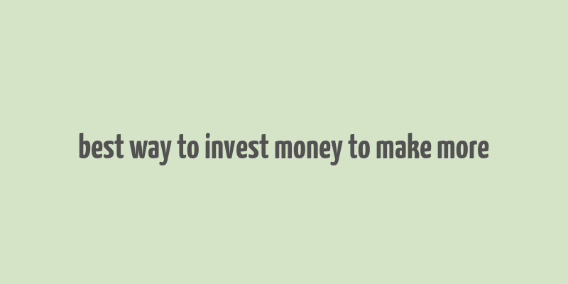 best way to invest money to make more