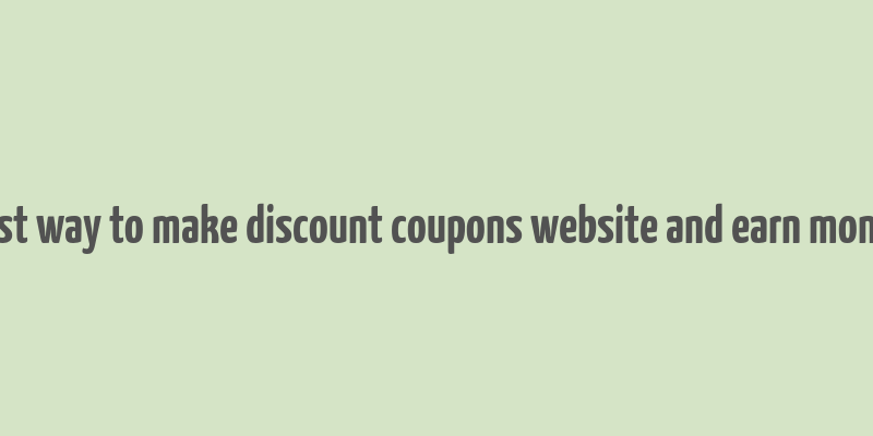 best way to make discount coupons website and earn money