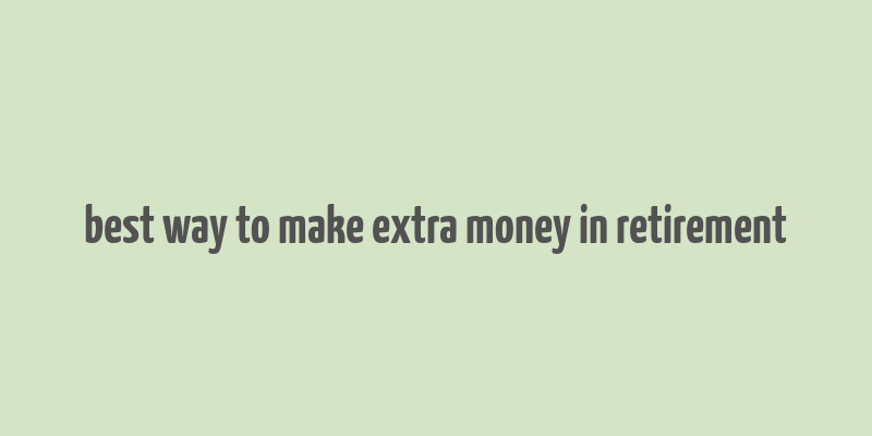 best way to make extra money in retirement