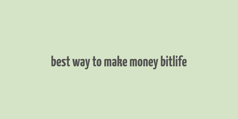 best way to make money bitlife