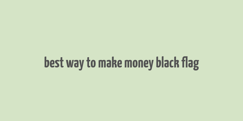 best way to make money black flag