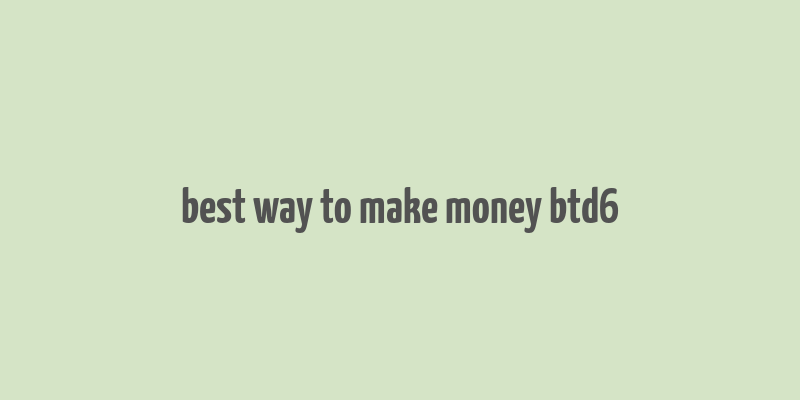 best way to make money btd6