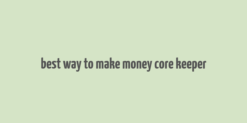 best way to make money core keeper