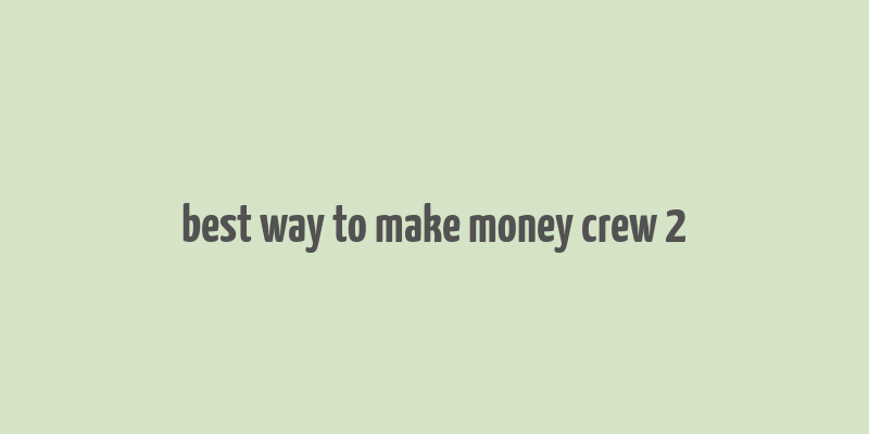 best way to make money crew 2