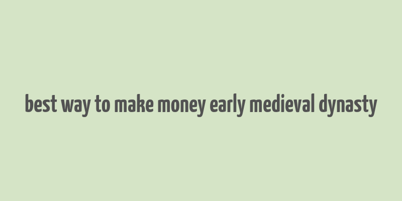 best way to make money early medieval dynasty