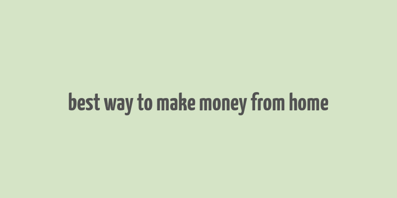 best way to make money from home