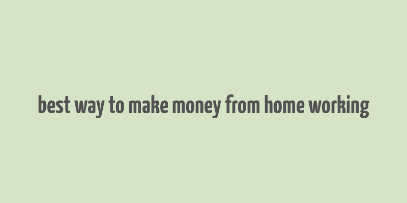 best way to make money from home working