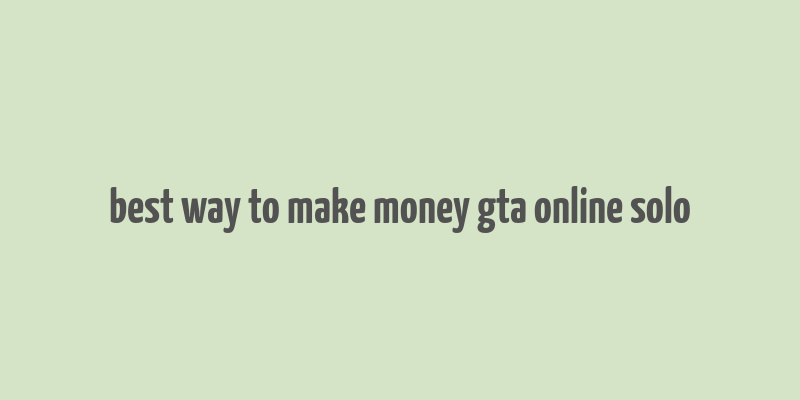 best way to make money gta online solo