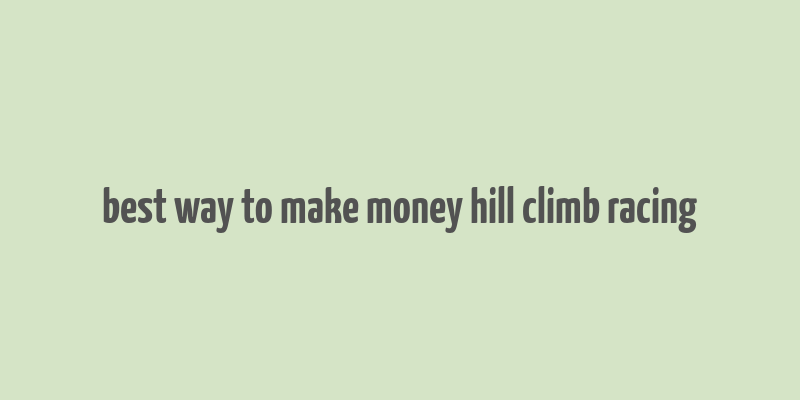 best way to make money hill climb racing