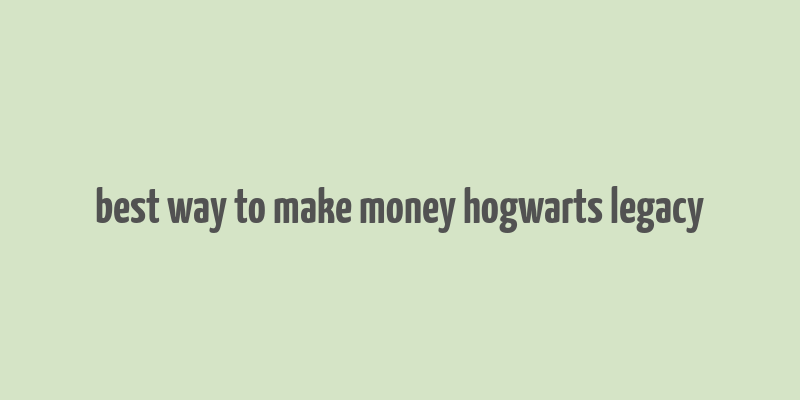 best way to make money hogwarts legacy