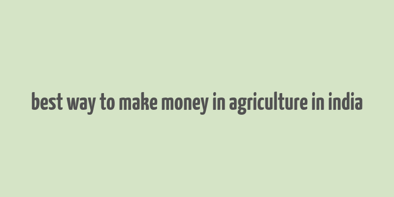 best way to make money in agriculture in india