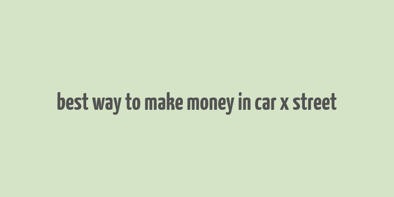 best way to make money in car x street