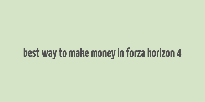 best way to make money in forza horizon 4