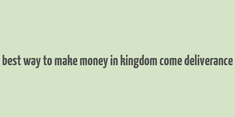 best way to make money in kingdom come deliverance