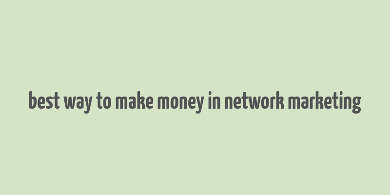 best way to make money in network marketing