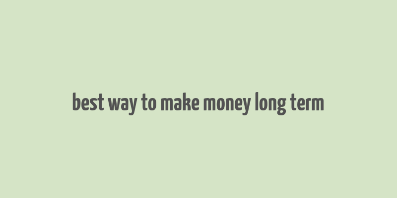 best way to make money long term