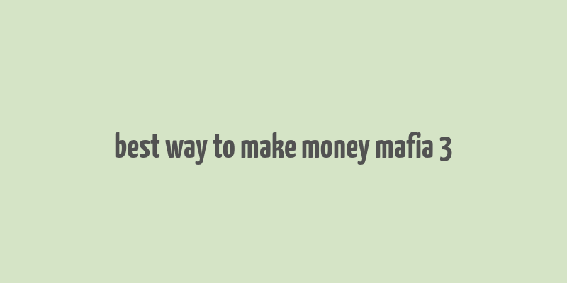 best way to make money mafia 3