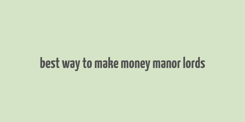 best way to make money manor lords