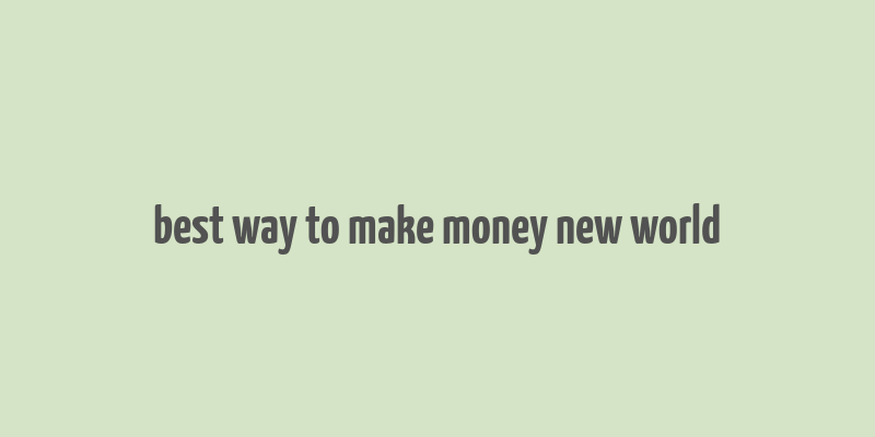 best way to make money new world