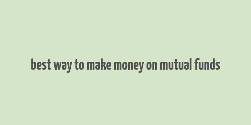 best way to make money on mutual funds