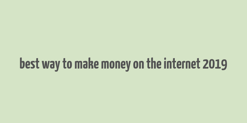 best way to make money on the internet 2019