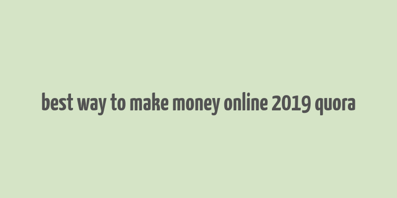 best way to make money online 2019 quora