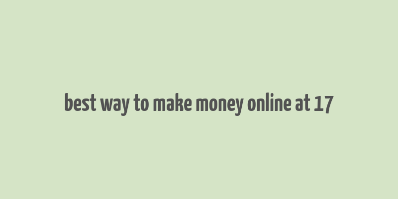 best way to make money online at 17