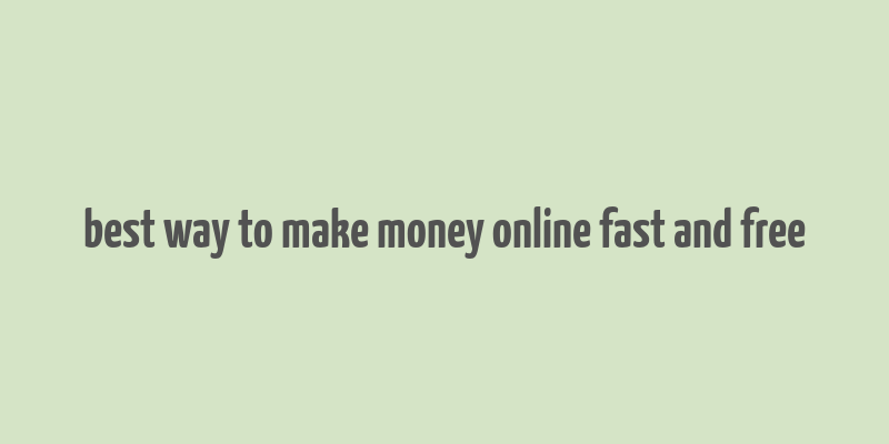 best way to make money online fast and free