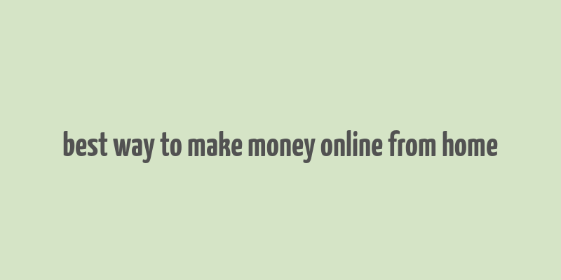 best way to make money online from home