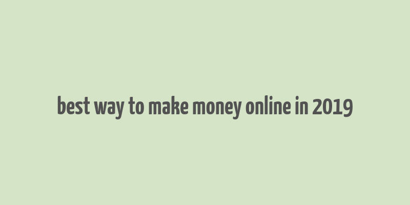 best way to make money online in 2019