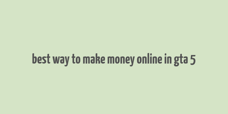 best way to make money online in gta 5