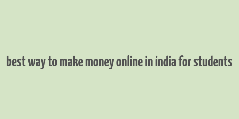 best way to make money online in india for students