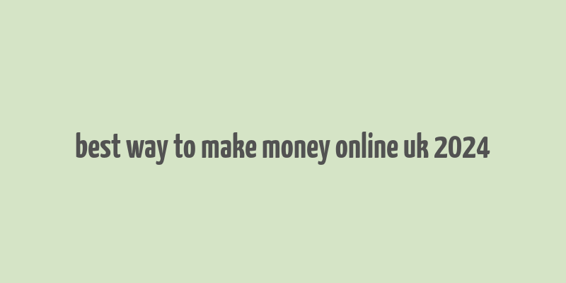 best way to make money online uk 2024