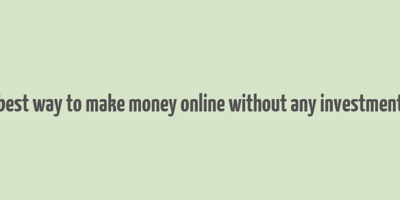 best way to make money online without any investment